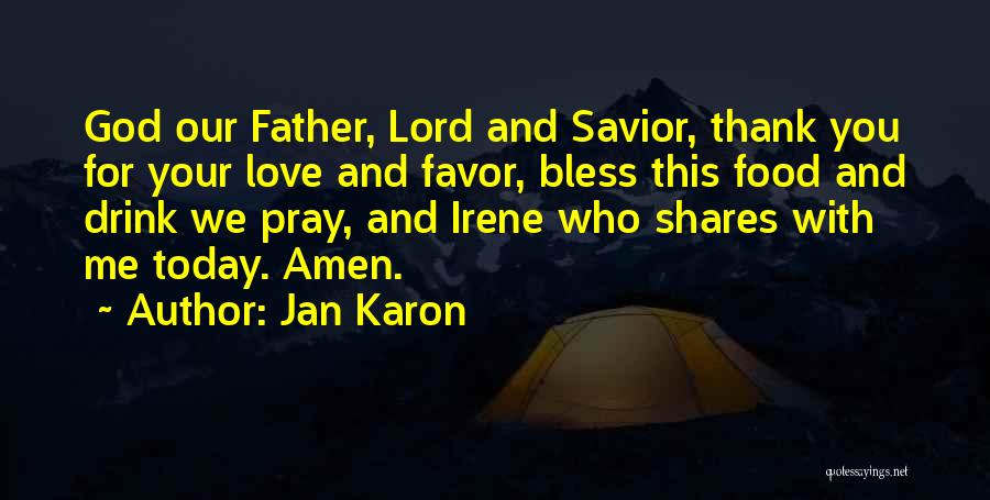 Jan Karon Quotes: God Our Father, Lord And Savior, Thank You For Your Love And Favor, Bless This Food And Drink We Pray,