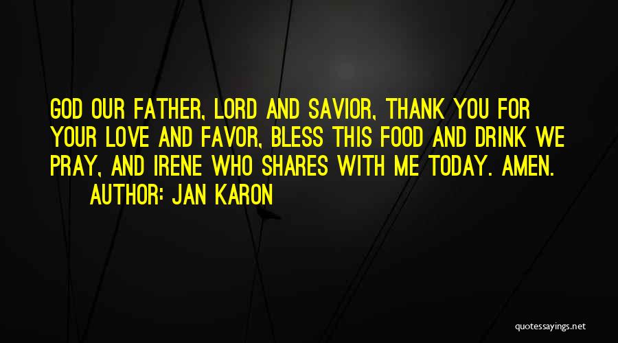 Jan Karon Quotes: God Our Father, Lord And Savior, Thank You For Your Love And Favor, Bless This Food And Drink We Pray,