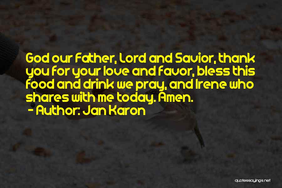 Jan Karon Quotes: God Our Father, Lord And Savior, Thank You For Your Love And Favor, Bless This Food And Drink We Pray,