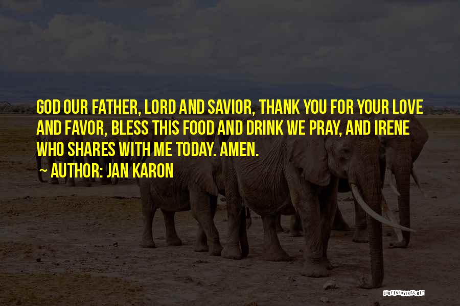 Jan Karon Quotes: God Our Father, Lord And Savior, Thank You For Your Love And Favor, Bless This Food And Drink We Pray,