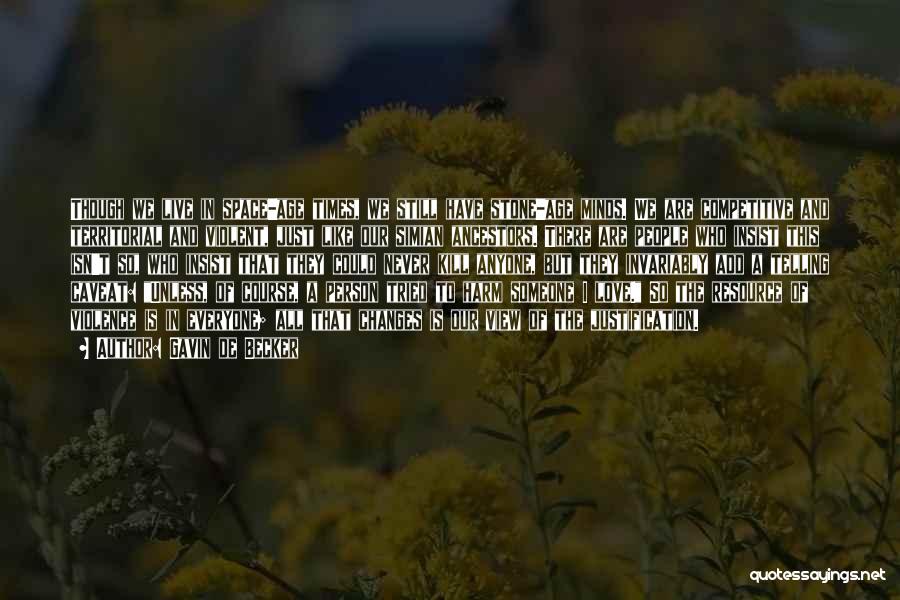 Gavin De Becker Quotes: Though We Live In Space-age Times, We Still Have Stone-age Minds. We Are Competitive And Territorial And Violent, Just Like