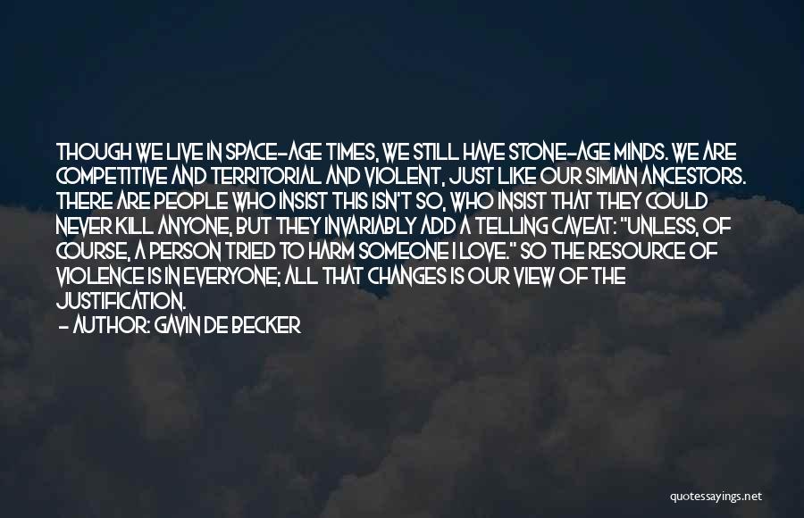 Gavin De Becker Quotes: Though We Live In Space-age Times, We Still Have Stone-age Minds. We Are Competitive And Territorial And Violent, Just Like