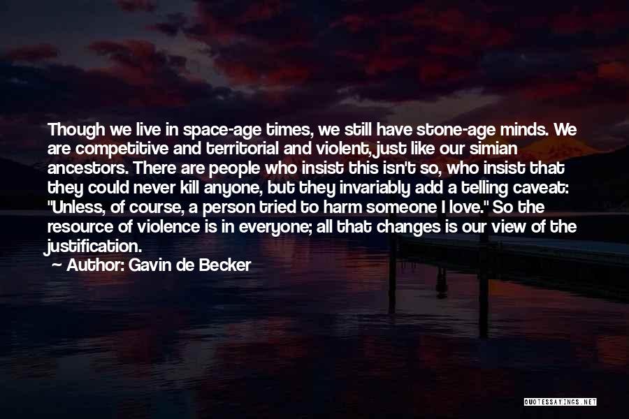 Gavin De Becker Quotes: Though We Live In Space-age Times, We Still Have Stone-age Minds. We Are Competitive And Territorial And Violent, Just Like