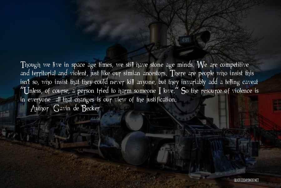 Gavin De Becker Quotes: Though We Live In Space-age Times, We Still Have Stone-age Minds. We Are Competitive And Territorial And Violent, Just Like