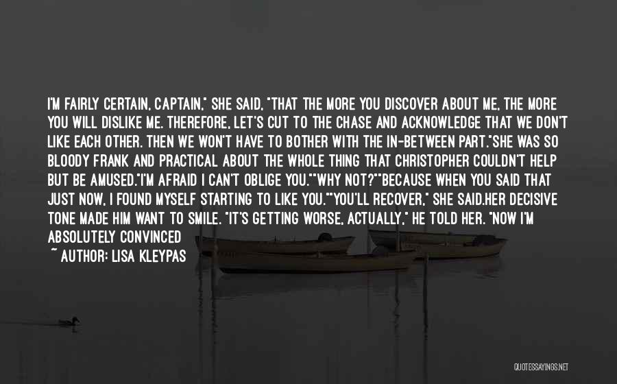 Lisa Kleypas Quotes: I'm Fairly Certain, Captain, She Said, That The More You Discover About Me, The More You Will Dislike Me. Therefore,