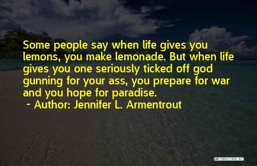 Jennifer L. Armentrout Quotes: Some People Say When Life Gives You Lemons, You Make Lemonade. But When Life Gives You One Seriously Ticked Off