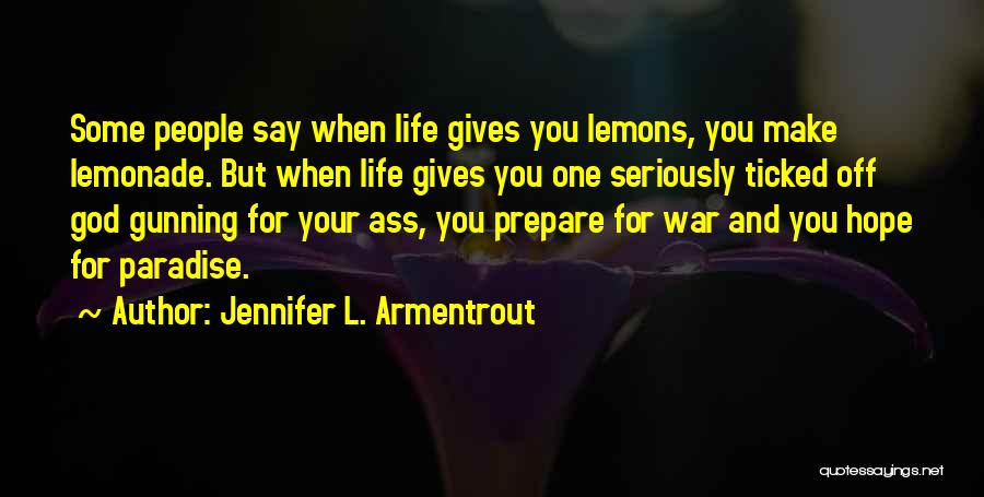 Jennifer L. Armentrout Quotes: Some People Say When Life Gives You Lemons, You Make Lemonade. But When Life Gives You One Seriously Ticked Off