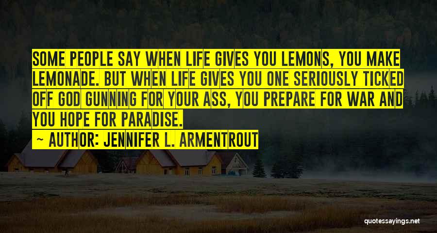Jennifer L. Armentrout Quotes: Some People Say When Life Gives You Lemons, You Make Lemonade. But When Life Gives You One Seriously Ticked Off