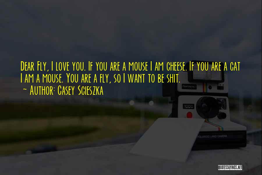 Casey Scieszka Quotes: Dear Fly, I Love You. If You Are A Mouse I Am Cheese. If You Are A Cat I Am