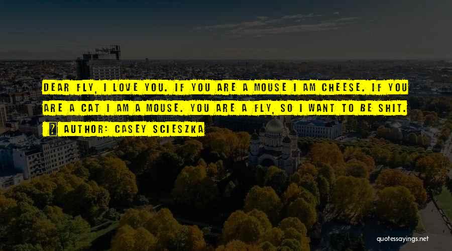 Casey Scieszka Quotes: Dear Fly, I Love You. If You Are A Mouse I Am Cheese. If You Are A Cat I Am