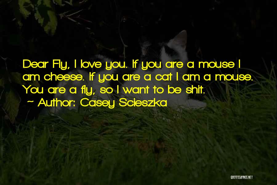 Casey Scieszka Quotes: Dear Fly, I Love You. If You Are A Mouse I Am Cheese. If You Are A Cat I Am