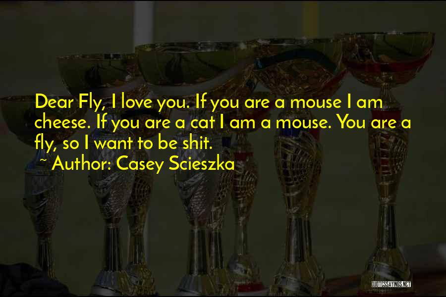 Casey Scieszka Quotes: Dear Fly, I Love You. If You Are A Mouse I Am Cheese. If You Are A Cat I Am