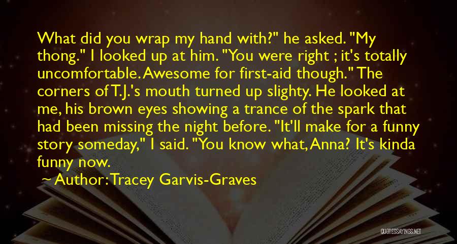 Tracey Garvis-Graves Quotes: What Did You Wrap My Hand With? He Asked. My Thong. I Looked Up At Him. You Were Right ;