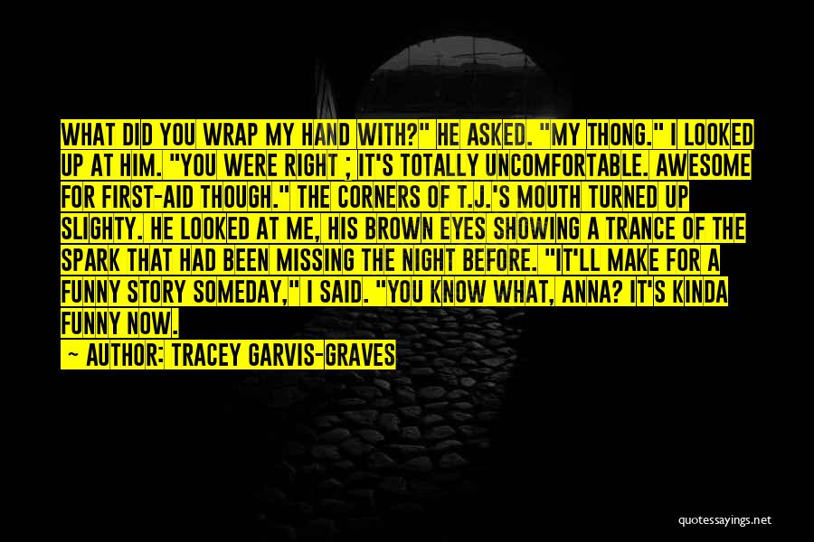 Tracey Garvis-Graves Quotes: What Did You Wrap My Hand With? He Asked. My Thong. I Looked Up At Him. You Were Right ;