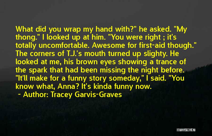 Tracey Garvis-Graves Quotes: What Did You Wrap My Hand With? He Asked. My Thong. I Looked Up At Him. You Were Right ;