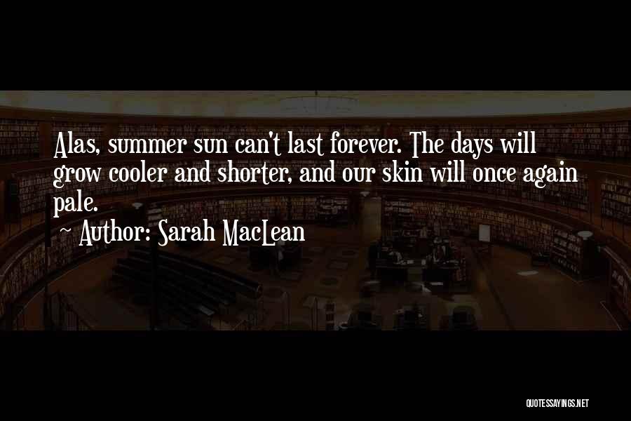 Sarah MacLean Quotes: Alas, Summer Sun Can't Last Forever. The Days Will Grow Cooler And Shorter, And Our Skin Will Once Again Pale.