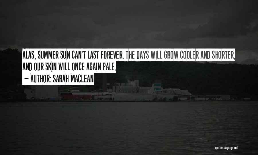 Sarah MacLean Quotes: Alas, Summer Sun Can't Last Forever. The Days Will Grow Cooler And Shorter, And Our Skin Will Once Again Pale.