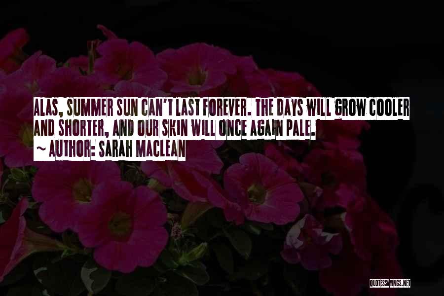 Sarah MacLean Quotes: Alas, Summer Sun Can't Last Forever. The Days Will Grow Cooler And Shorter, And Our Skin Will Once Again Pale.