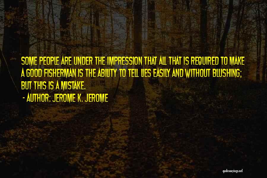 Jerome K. Jerome Quotes: Some People Are Under The Impression That All That Is Required To Make A Good Fisherman Is The Ability To