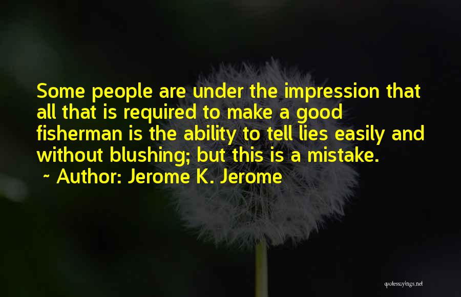 Jerome K. Jerome Quotes: Some People Are Under The Impression That All That Is Required To Make A Good Fisherman Is The Ability To