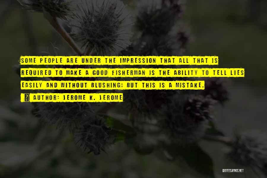 Jerome K. Jerome Quotes: Some People Are Under The Impression That All That Is Required To Make A Good Fisherman Is The Ability To