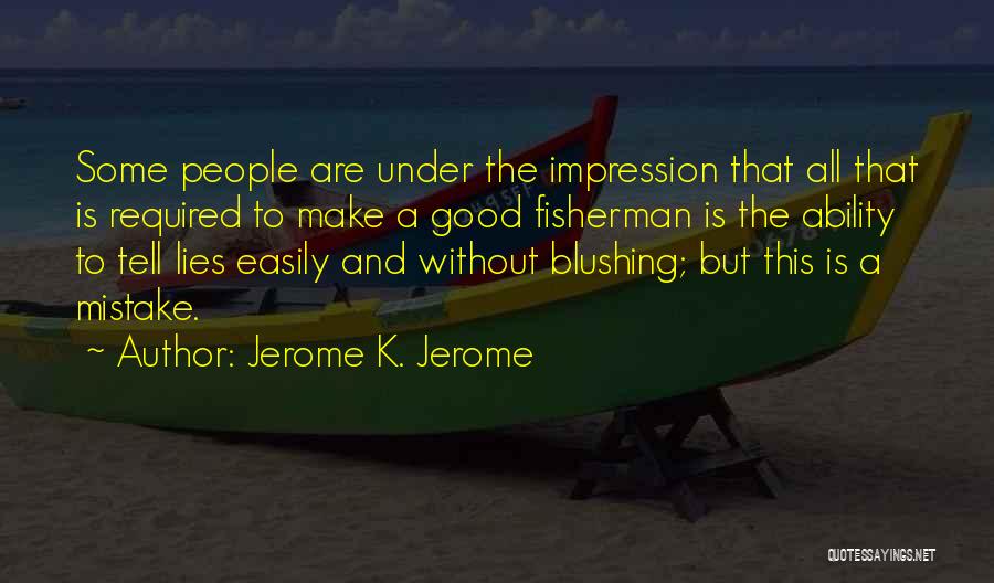 Jerome K. Jerome Quotes: Some People Are Under The Impression That All That Is Required To Make A Good Fisherman Is The Ability To