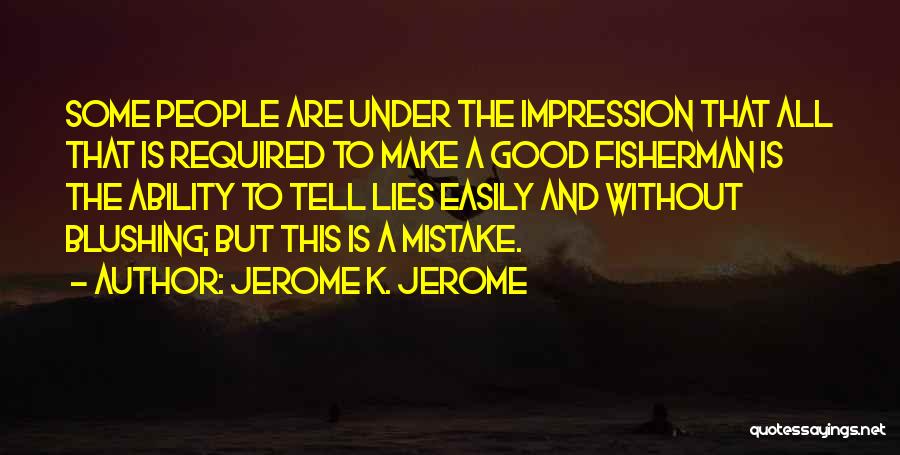 Jerome K. Jerome Quotes: Some People Are Under The Impression That All That Is Required To Make A Good Fisherman Is The Ability To