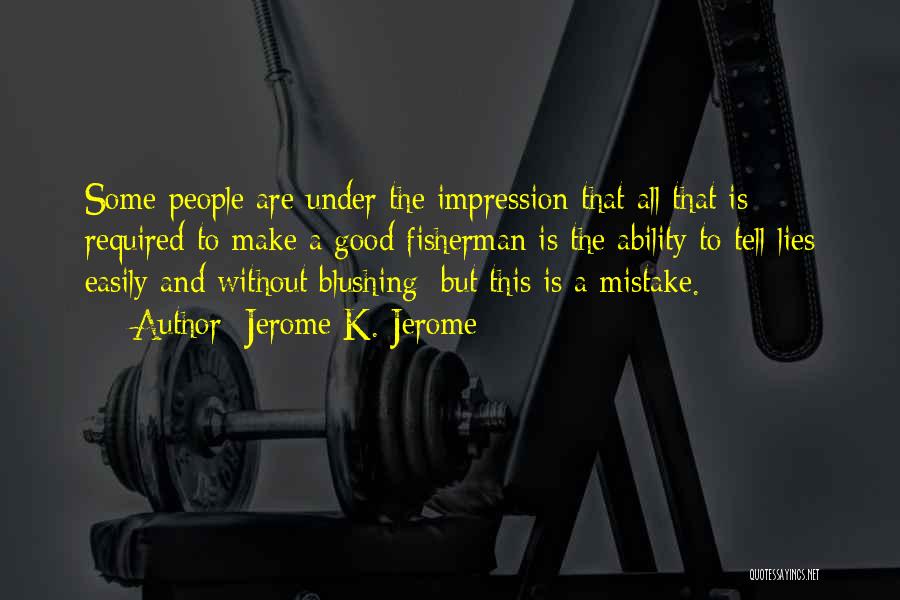Jerome K. Jerome Quotes: Some People Are Under The Impression That All That Is Required To Make A Good Fisherman Is The Ability To