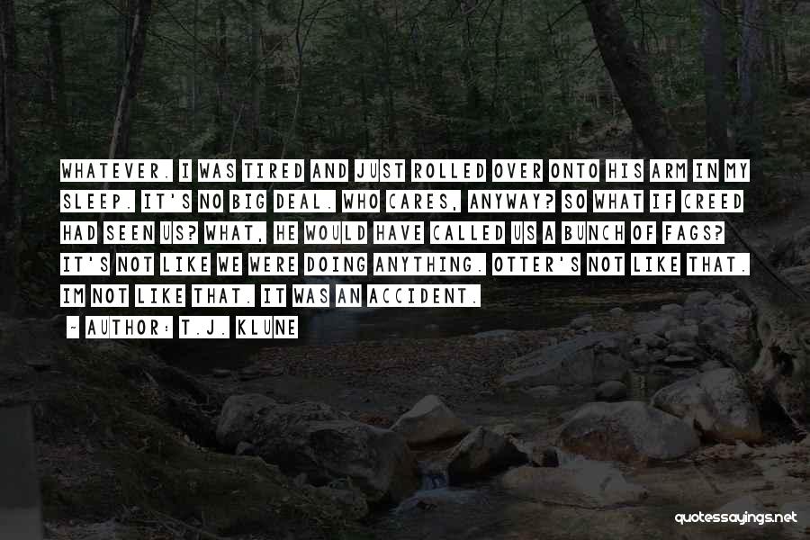 T.J. Klune Quotes: Whatever. I Was Tired And Just Rolled Over Onto His Arm In My Sleep. It's No Big Deal. Who Cares,