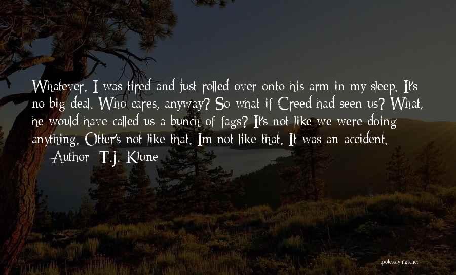 T.J. Klune Quotes: Whatever. I Was Tired And Just Rolled Over Onto His Arm In My Sleep. It's No Big Deal. Who Cares,