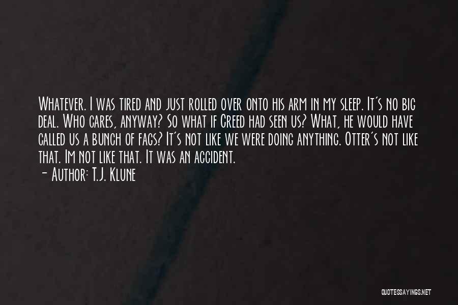 T.J. Klune Quotes: Whatever. I Was Tired And Just Rolled Over Onto His Arm In My Sleep. It's No Big Deal. Who Cares,