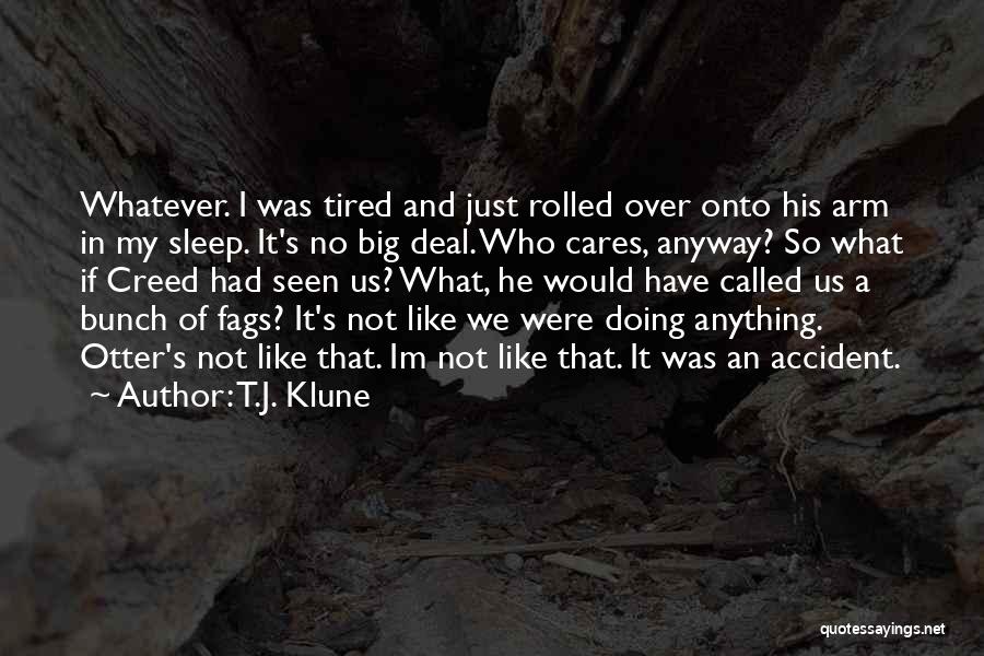 T.J. Klune Quotes: Whatever. I Was Tired And Just Rolled Over Onto His Arm In My Sleep. It's No Big Deal. Who Cares,