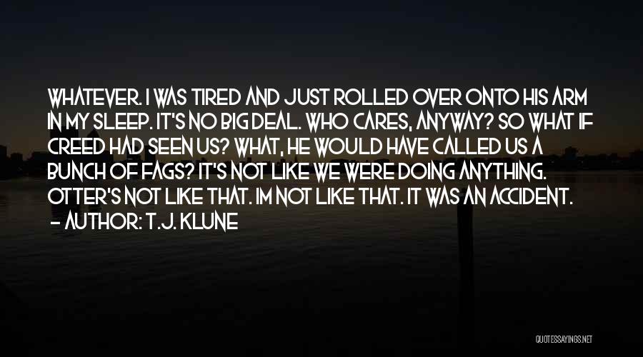 T.J. Klune Quotes: Whatever. I Was Tired And Just Rolled Over Onto His Arm In My Sleep. It's No Big Deal. Who Cares,