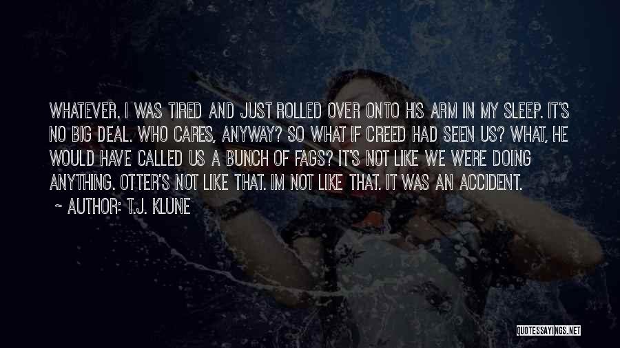 T.J. Klune Quotes: Whatever. I Was Tired And Just Rolled Over Onto His Arm In My Sleep. It's No Big Deal. Who Cares,