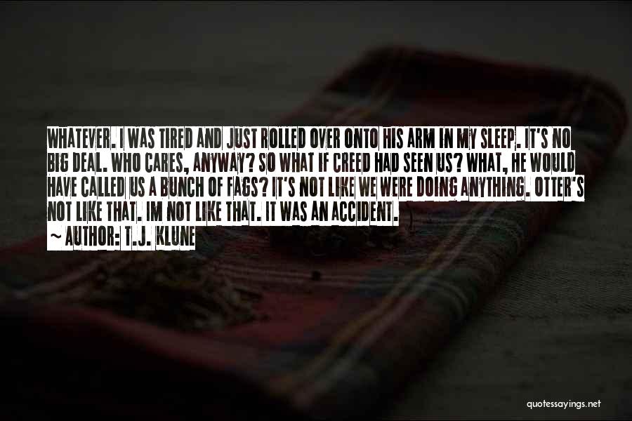 T.J. Klune Quotes: Whatever. I Was Tired And Just Rolled Over Onto His Arm In My Sleep. It's No Big Deal. Who Cares,