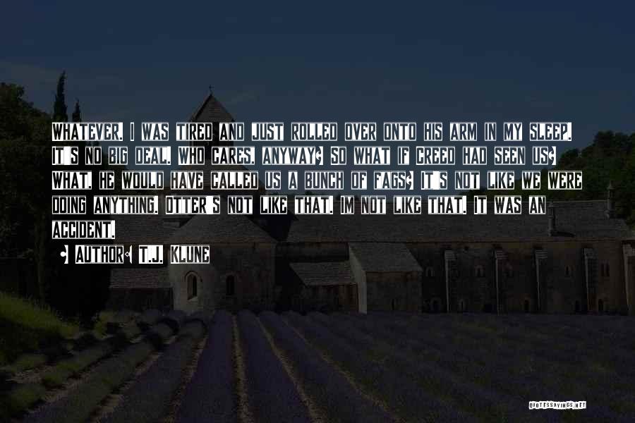 T.J. Klune Quotes: Whatever. I Was Tired And Just Rolled Over Onto His Arm In My Sleep. It's No Big Deal. Who Cares,