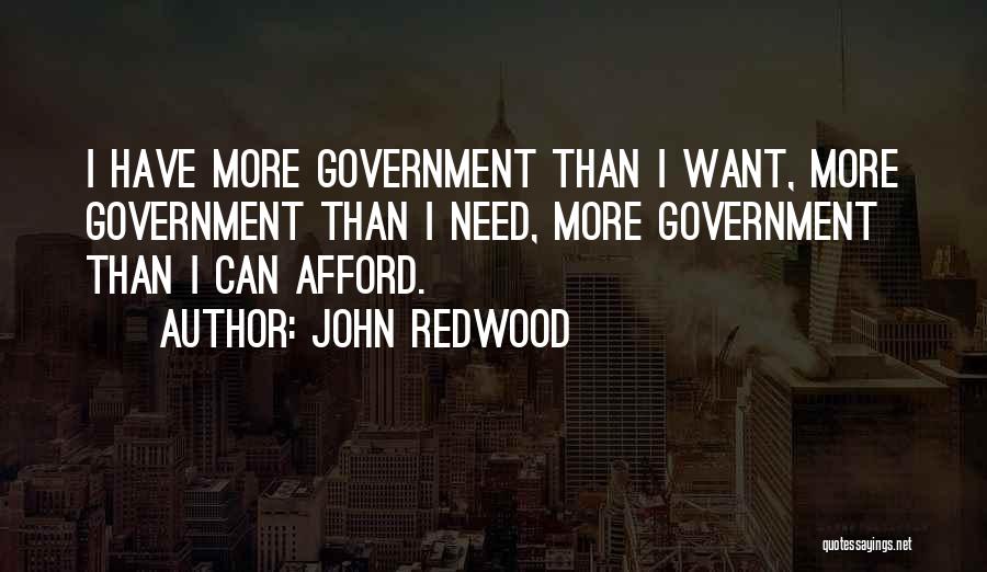 John Redwood Quotes: I Have More Government Than I Want, More Government Than I Need, More Government Than I Can Afford.