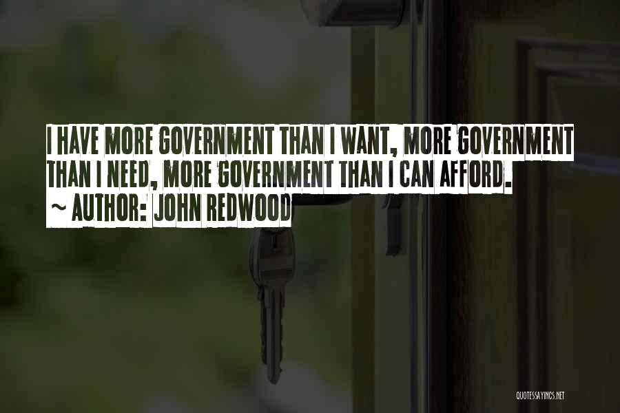 John Redwood Quotes: I Have More Government Than I Want, More Government Than I Need, More Government Than I Can Afford.