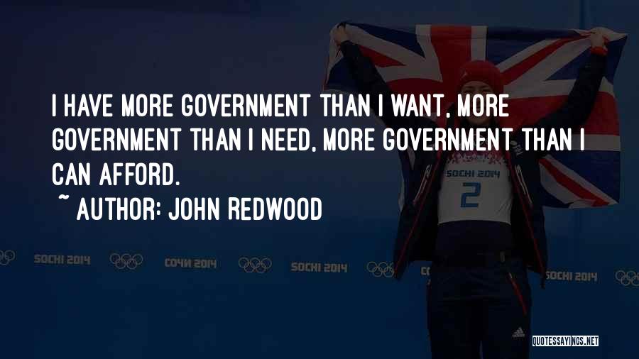 John Redwood Quotes: I Have More Government Than I Want, More Government Than I Need, More Government Than I Can Afford.