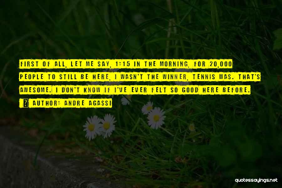 Andre Agassi Quotes: First Of All, Let Me Say, 1:15 In The Morning, For 20,000 People To Still Be Here, I Wasn't The