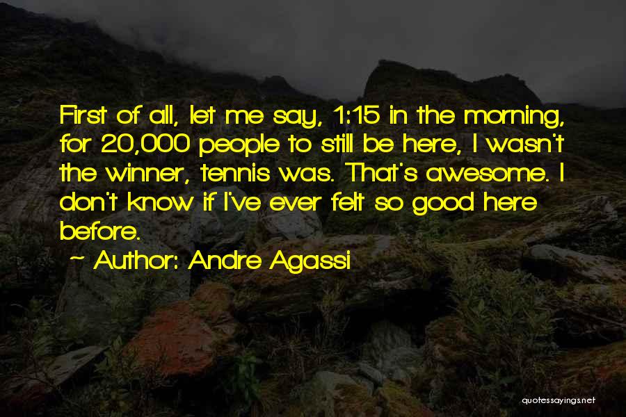 Andre Agassi Quotes: First Of All, Let Me Say, 1:15 In The Morning, For 20,000 People To Still Be Here, I Wasn't The