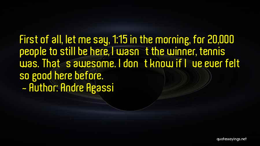 Andre Agassi Quotes: First Of All, Let Me Say, 1:15 In The Morning, For 20,000 People To Still Be Here, I Wasn't The