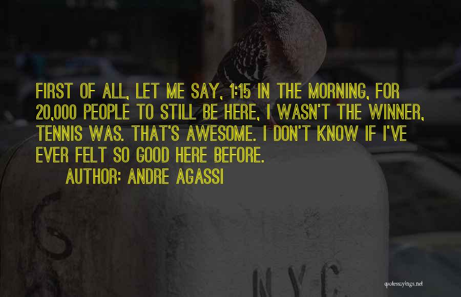 Andre Agassi Quotes: First Of All, Let Me Say, 1:15 In The Morning, For 20,000 People To Still Be Here, I Wasn't The