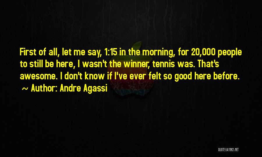 Andre Agassi Quotes: First Of All, Let Me Say, 1:15 In The Morning, For 20,000 People To Still Be Here, I Wasn't The