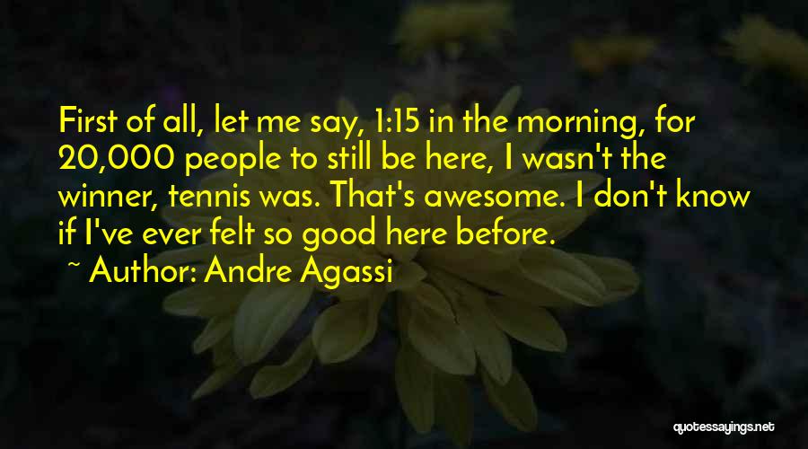 Andre Agassi Quotes: First Of All, Let Me Say, 1:15 In The Morning, For 20,000 People To Still Be Here, I Wasn't The