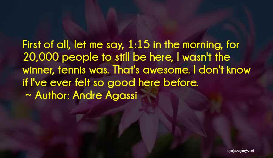 Andre Agassi Quotes: First Of All, Let Me Say, 1:15 In The Morning, For 20,000 People To Still Be Here, I Wasn't The