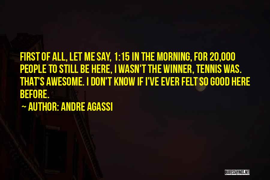 Andre Agassi Quotes: First Of All, Let Me Say, 1:15 In The Morning, For 20,000 People To Still Be Here, I Wasn't The