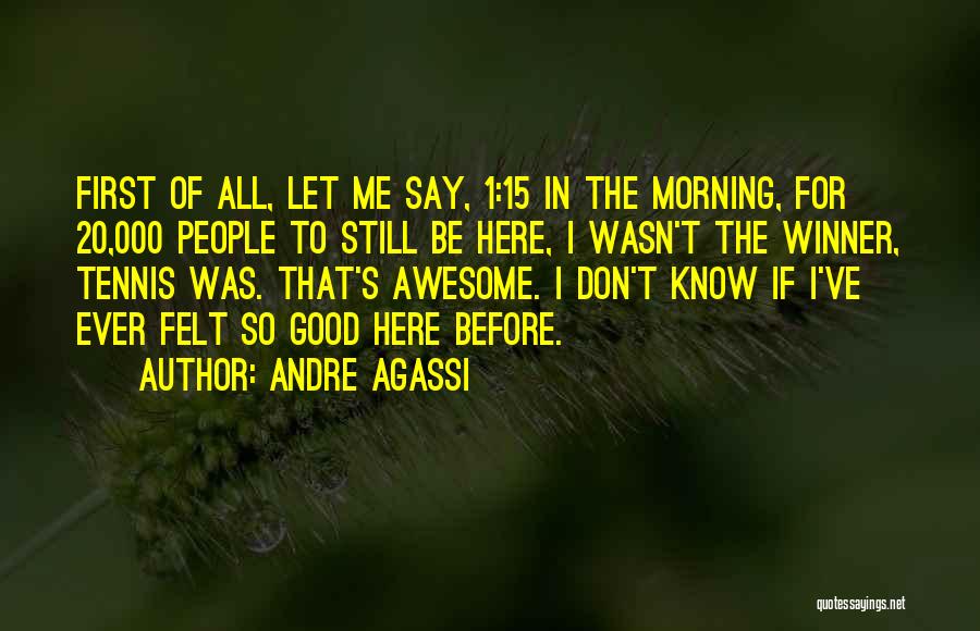 Andre Agassi Quotes: First Of All, Let Me Say, 1:15 In The Morning, For 20,000 People To Still Be Here, I Wasn't The