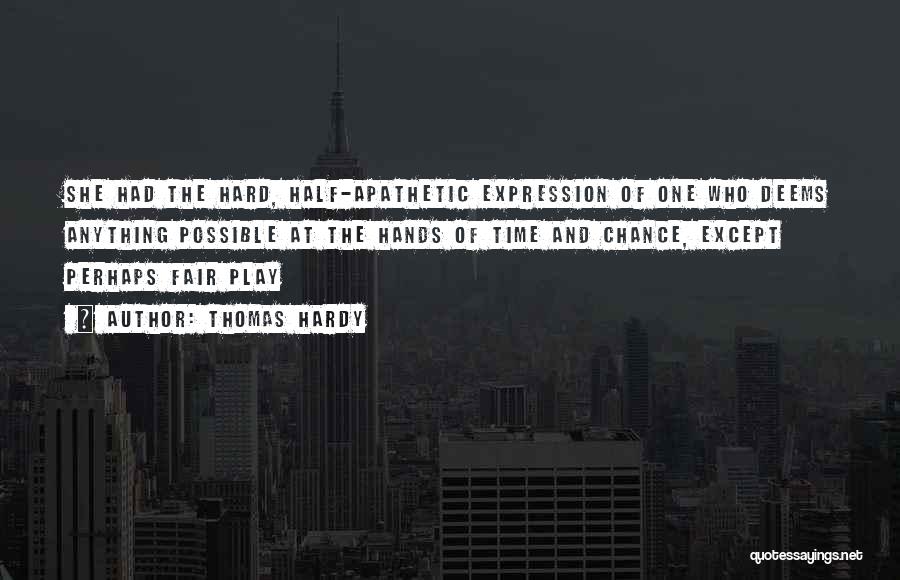 Thomas Hardy Quotes: She Had The Hard, Half-apathetic Expression Of One Who Deems Anything Possible At The Hands Of Time And Chance, Except