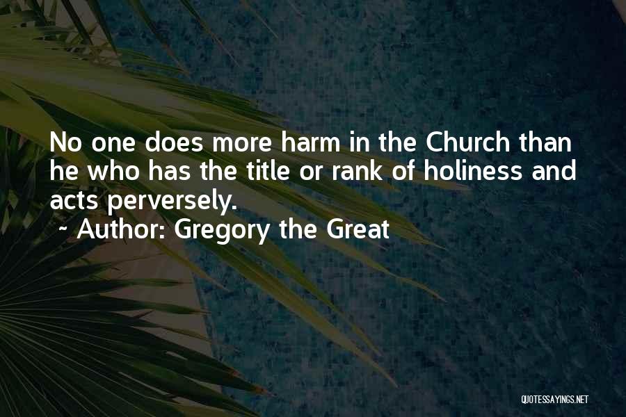 Gregory The Great Quotes: No One Does More Harm In The Church Than He Who Has The Title Or Rank Of Holiness And Acts
